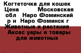 Когтеточка для кошек › Цена ­ 200 - Московская обл., Наро-Фоминский р-н, Наро-Фоминск г. Животные и растения » Аксесcуары и товары для животных   